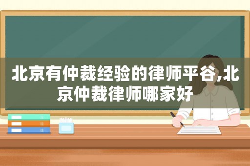 北京有仲裁經(jīng)驗的律師平谷,北京仲裁律師哪家好