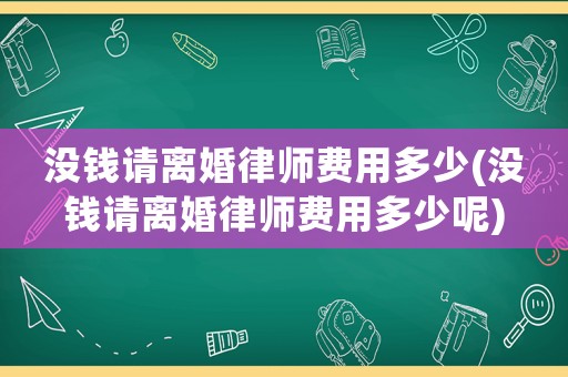沒錢請離婚律師費(fèi)用多少(沒錢請離婚律師費(fèi)用多少呢)