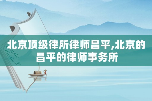 北京頂級(jí)律所律師昌平,北京的昌平的律師事務(wù)所