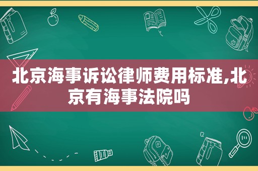 北京海事訴訟律師費(fèi)用標(biāo)準(zhǔn),北京有海事法院?jiǎn)? title=