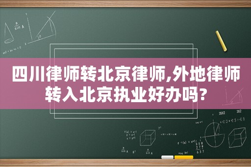 四川律師轉北京律師,外地律師轉入北京執業好辦嗎?