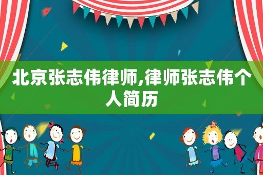 北京張志偉律師,律師張志偉個人簡歷
