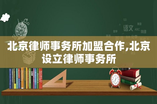 北京律師事務所加盟合作,北京設立律師事務所
