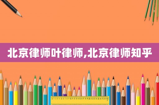 北京律師葉律師,北京律師知乎