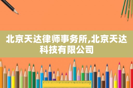 北京天達律師事務所,北京天達科技有限公司