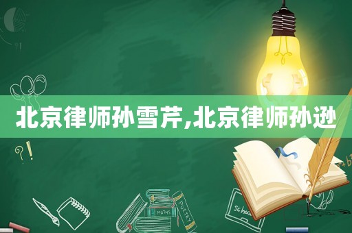 北京律師孫雪芹,北京律師孫遜
