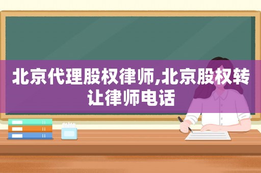 北京代理股權(quán)律師,北京股權(quán)轉(zhuǎn)讓律師電話