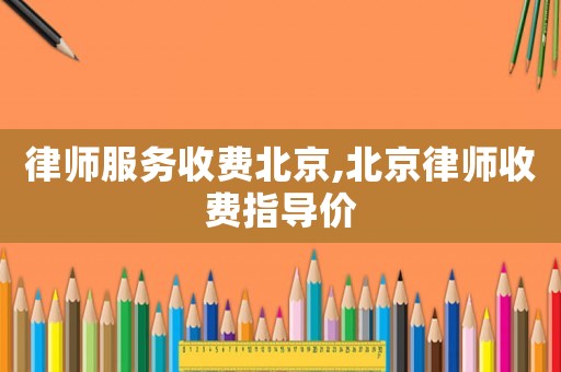 律師服務收費北京,北京律師收費指導價