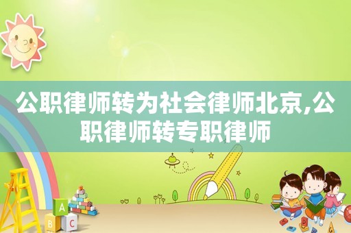 公職律師轉(zhuǎn)為社會(huì)律師北京,公職律師轉(zhuǎn)專職律師