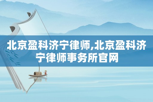 北京盈科濟寧律師,北京盈科濟寧律師事務所官網