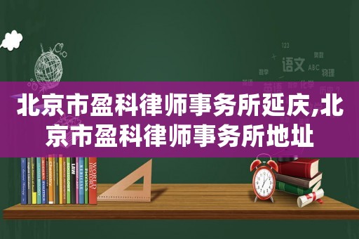 北京市盈科律師事務所延慶,北京市盈科律師事務所地址