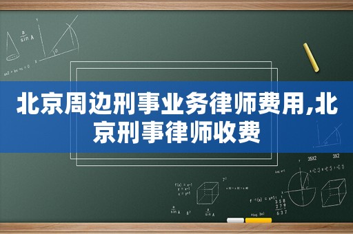 北京周邊刑事業務律師費用,北京刑事律師收費