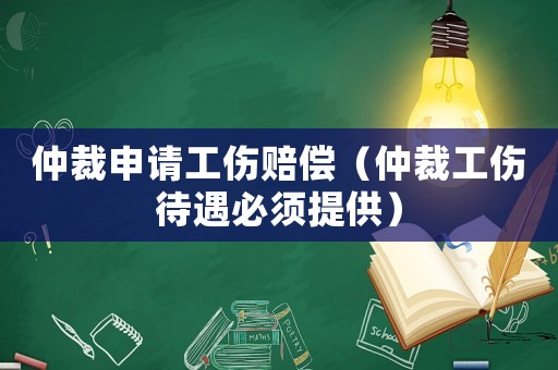 仲裁申請(qǐng)工傷賠償（仲裁工傷待遇必須提供）