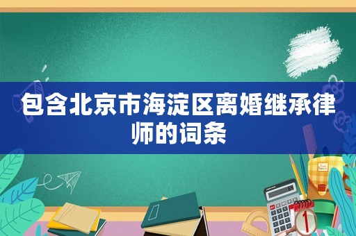 包含北京市海淀區離婚繼承律師的詞條