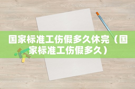 國家標準工傷假多久休完（國家標準工傷假多久）