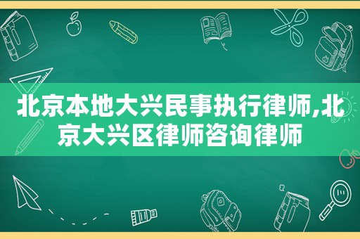 北京本地大興民事執行律師,北京大興區律師咨詢律師