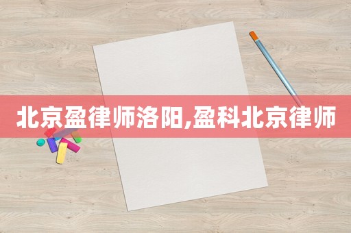 北京盈律師洛陽,盈科北京律師