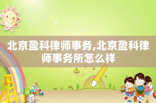 北京盈科律師事務(wù),北京盈科律師事務(wù)所怎么樣