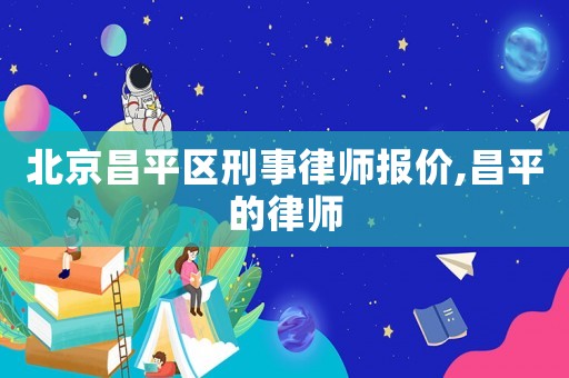 北京昌平區(qū)刑事律師報(bào)價(jià),昌平的律師