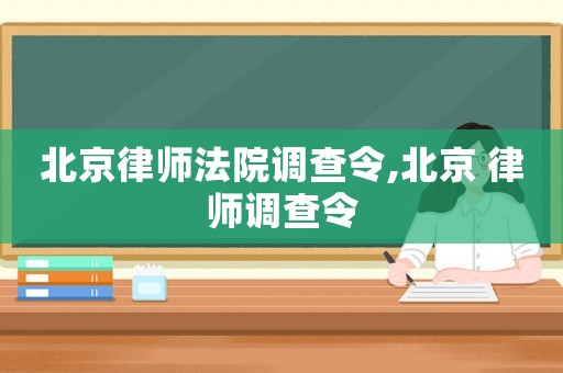 北京律師法院調查令,北京 律師調查令