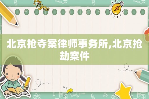 北京搶奪案律師事務所,北京搶劫案件