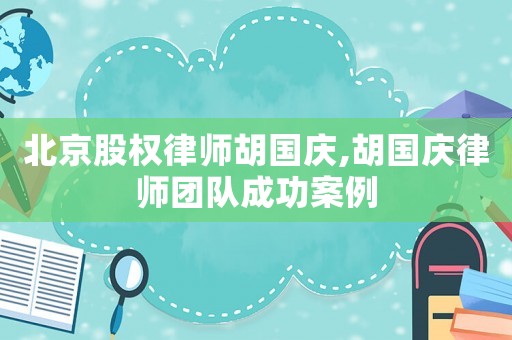 北京股權律師胡國慶,胡國慶律師團隊成功案例