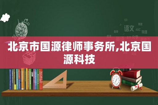 北京市國源律師事務所,北京國源科技