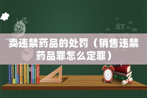 賣違禁藥品的處罰（銷售違禁藥品罪怎么定罪）