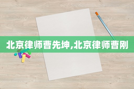 北京律師曹先坤,北京律師曹剛