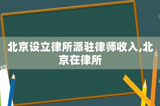 北京設立律所派駐律師收入,北京在律所
