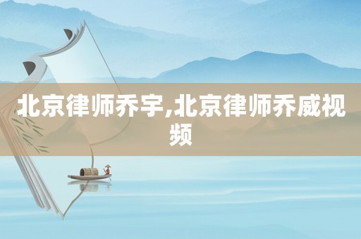 北京律師喬宇,北京律師喬威視頻
