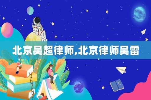 北京吳超律師,北京律師吳雷