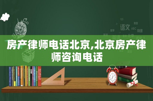 房產(chǎn)律師電話北京,北京房產(chǎn)律師咨詢電話
