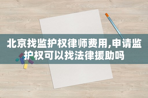 北京找監護權律師費用,申請監護權可以找法律援助嗎
