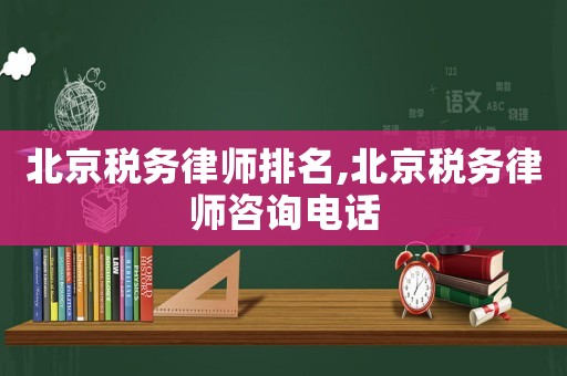 北京稅務律師排名,北京稅務律師咨詢電話