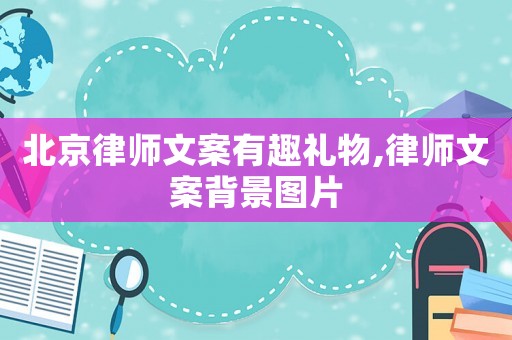 北京律師文案有趣禮物,律師文案背景圖片