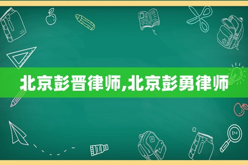 北京彭晉律師,北京彭勇律師