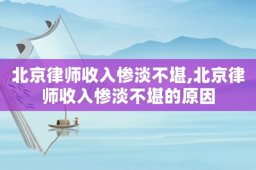 北京律師收入慘淡不堪,北京律師收入慘淡不堪的原因
