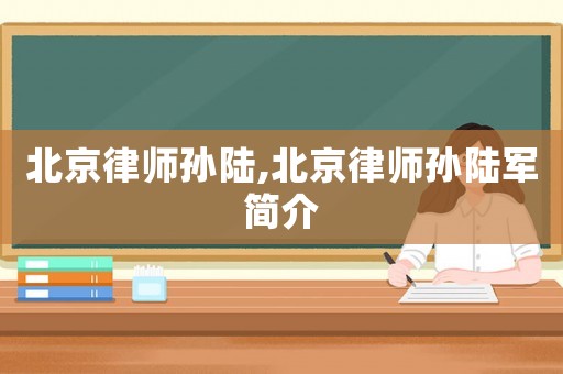 北京律師孫陸,北京律師孫陸軍簡介