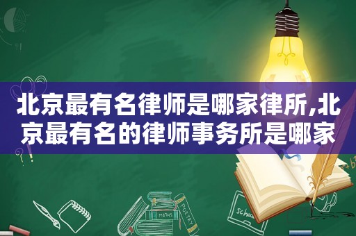 北京最有名律師是哪家律所,北京最有名的律師事務所是哪家