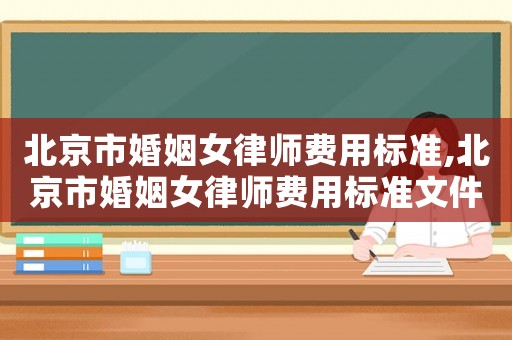 北京市婚姻女律師費用標準,北京市婚姻女律師費用標準文件