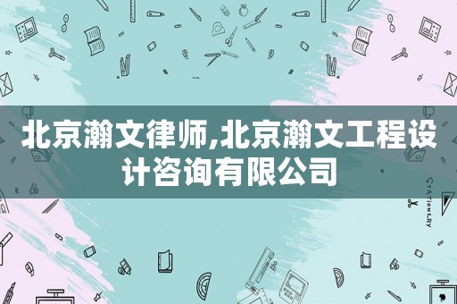 北京瀚文律師,北京瀚文工程設計咨詢有限公司