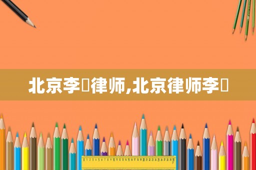 北京李荘律師,北京律師李祎