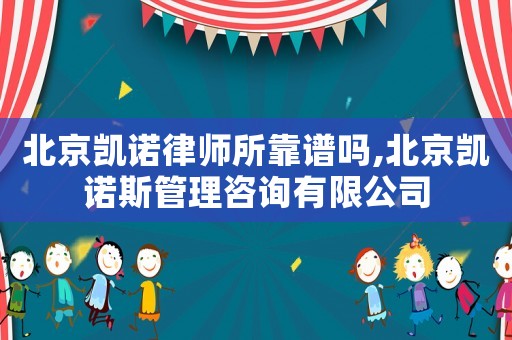 北京凱諾律師所靠譜嗎,北京凱諾斯管理咨詢有限公司