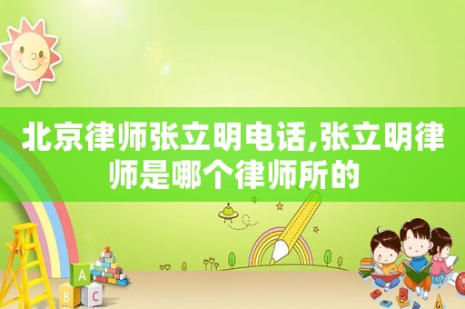 北京律師張立明電話,張立明律師是哪個律師所的