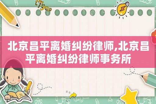 北京昌平離婚糾紛律師,北京昌平離婚糾紛律師事務(wù)所