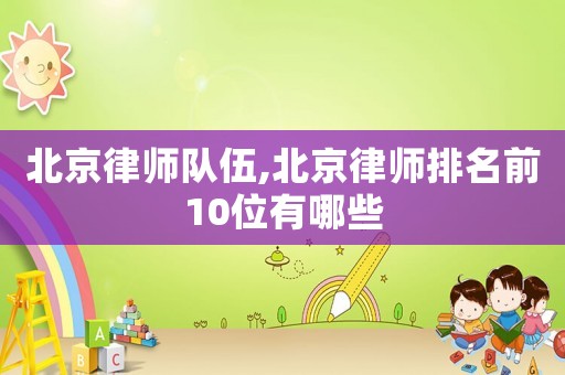 北京律師隊伍,北京律師排名前10位有哪些