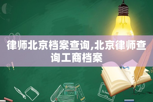 律師北京檔案查詢,北京律師查詢工商檔案