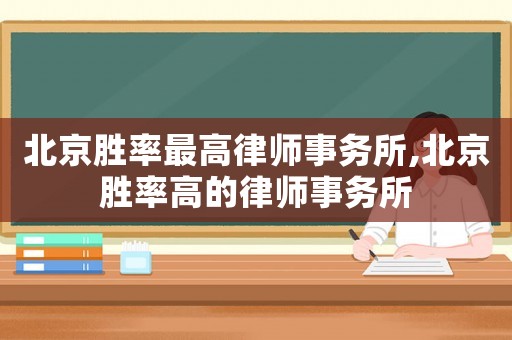 北京勝率最高律師事務所,北京勝率高的律師事務所