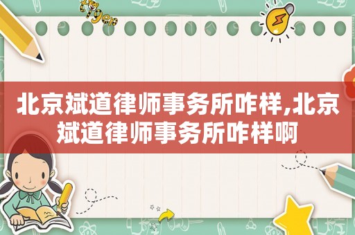 北京斌道律師事務所咋樣,北京斌道律師事務所咋樣啊